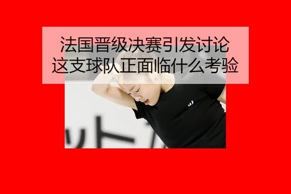 法国晋级决赛引发讨论 这支球队正面临什么考验