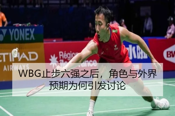 WBG止步六强之后，角色与外界预期为何引发讨论
